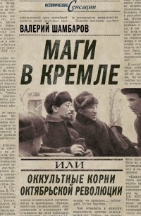 Валерий Шамбаров - Маги в Кремле, или Оккультные корни Октябрьской революции