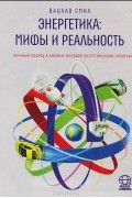 Вацлав Смил - Энергетика. Мифы и реальность. Научный подход к анализу мировой энергетической политики