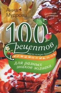 Анна Мудрова - 100 рецептов для разных знаков зодиака