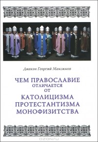 Диакон Георгий Максимов - Чем православие отличается от католицизма, протестантизма, монофизитства
