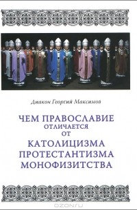 Диакон Георгий Максимов - Чем православие отличается от католицизма, протестантизма, монофизитства