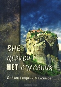 Диакон Георгий Максимов - Вне Церкви нет спасения