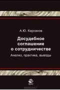 А. Ю. Кирсанов - Досудебное соглашение о сотрудничестве. Анализ, практика, выводы