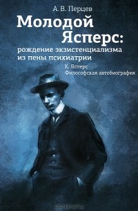 Александр Перцев - Молодой Ясперс. Рождение экзистенциализма из пены психиатрии