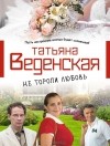 Татьяна Веденская - Не торопи любовь