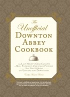 Emily Ansara Baines - The Unofficial Downton Abbey Cookbook: From Lady Mary&#039;s Crab Canapes to Mrs. Patmore&#039;s Christmas Pudding - More Than 150 Recipes from Upstairs and Downstairs