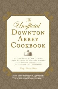 Emily Ansara Baines - The Unofficial Downton Abbey Cookbook: From Lady Mary's Crab Canapes to Mrs. Patmore's Christmas Pudding - More Than 150 Recipes from Upstairs and Downstairs