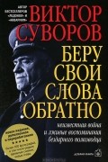 Виктор Суворов - Беру свои слова обратно