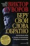 Виктор Суворов - Беру свои слова обратно