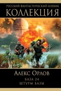 Алекс Орлов - База 24. Штурм базы (сборник)