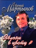 Евгений Мартынов - Яблони в цвету (сборник)