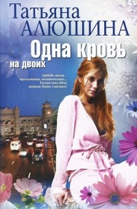 Татьяна Алюшина - Одна кровь на двоих