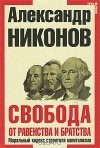 Александр Никонов - Свобода от равенства и братства. Моральный кодекс строителя капитализма