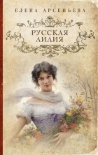 Елена Арсеньева - Русская лилия
