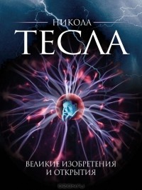 Олег Файг - Никола Тесла. Великие изобретения и открытия