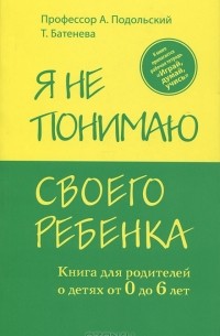 Я не понимаю своего ребенка. Книга для родителей о детях от 0 до 6 лет