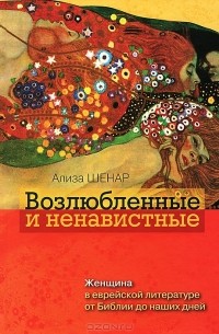 Ализа Шенар - Возлюбленные и ненавистные. Женщина в еврейской литературе от Библии до наших дней