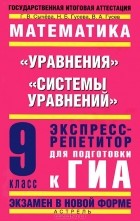  - Математика. &quot;Уравнения&quot;, &quot;Системы уравнений&quot;. Экспресс-репетитор для подготовки к ГИА. 9 класс