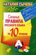 Наталия Сычева - Сложные правила русского языка за 10 уроков