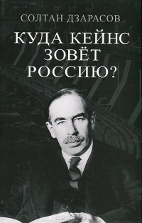 Солтан Дзарасов - Куда Кейнс зовет Россию?