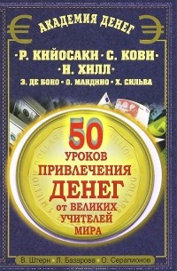  - 50 уроков привлечения денег от великих  учителей мира. Р. Кийосаки, С. Кови, Н. Хилл, Э. де Боно, О. Мандино, Х. Сильва