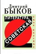 Дмитрий Быков - Советская литература. Краткий курс