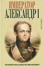 Великий Князь Николай Михайлович  - Император Александр I. Биография