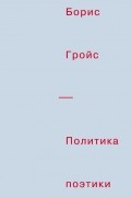 Борис Гройс - Политика поэтики