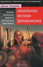 Денис Чекалов - Амазонки. Истоки феминизма