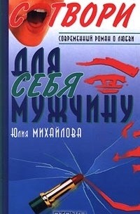 Юлия Михайлова - Сотвори для себя мужчину