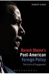 Robert Singh - Barack Obama's Post-American Foreign Policy: The Limits of Engagement
