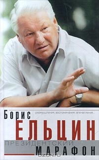 Борис Ельцин - Президентский марафон. Размышления, воспоминания, впечатления