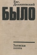 Евгений Долматовский - Было. Записки поэта