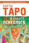 Алена Солодилова (Преображенская) - Карты Таро в работе психолога (сборник)