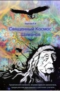 Павел Берснев - Священный Космос Шаманов. Архаическое сознание, мировоззрение шаманизма, традиционное врачевание и растения-учителя