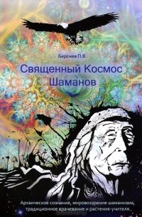 Священный Космос Шаманов. Архаическое сознание, мировоззрение шаманизма, традиционное врачевание и растения-учителя