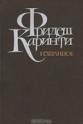 Фридьеш Каринти - Избранное (сборник)