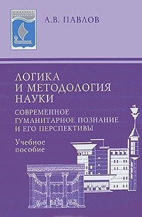 А. В. Павлов - Логика и методология науки. Современное гуманитарное познание и его перспективы