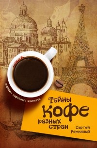 Сергей Реминный - Тайны кофе разных стран, или Кофейное путешествие по планете