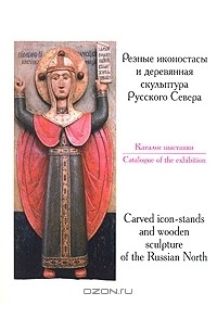  - Резные иконостасы и деревянная скульптура Русского Севера. Каталог выставки