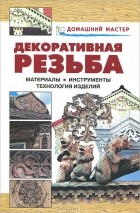 Валентина Рыженко - Декоративная резьба. Материалы. Инструменты. Технология изделий