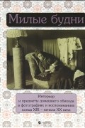 Милые будни. Интерьер и предметы домашнего обихода в фотографиях и воспоминаниях конца XIX- начала  XX века