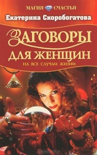 Екатерина Скоробогатова - Заговоры для женщин на все случаи жизни