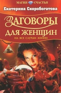 Екатерина Скоробогатова - Заговоры для женщин на все случаи жизни