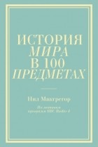 Нил Макгрегор - История мира в 100 предметах
