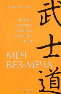 Меч Без-Меча. Жизнь мастера боевых искусств Тэссю