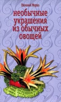 Евгений Мороз - Необычные украшения из обычных овощей