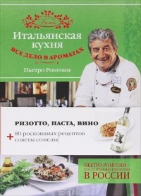 Пьетро Ронгони - Итальянская кухня. Все дело в ароматах