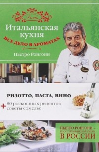 Пьетро Ронгони - Итальянская кухня. Все дело в ароматах