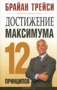 Брайан Трейси - Достижение максимума. 12 принципов